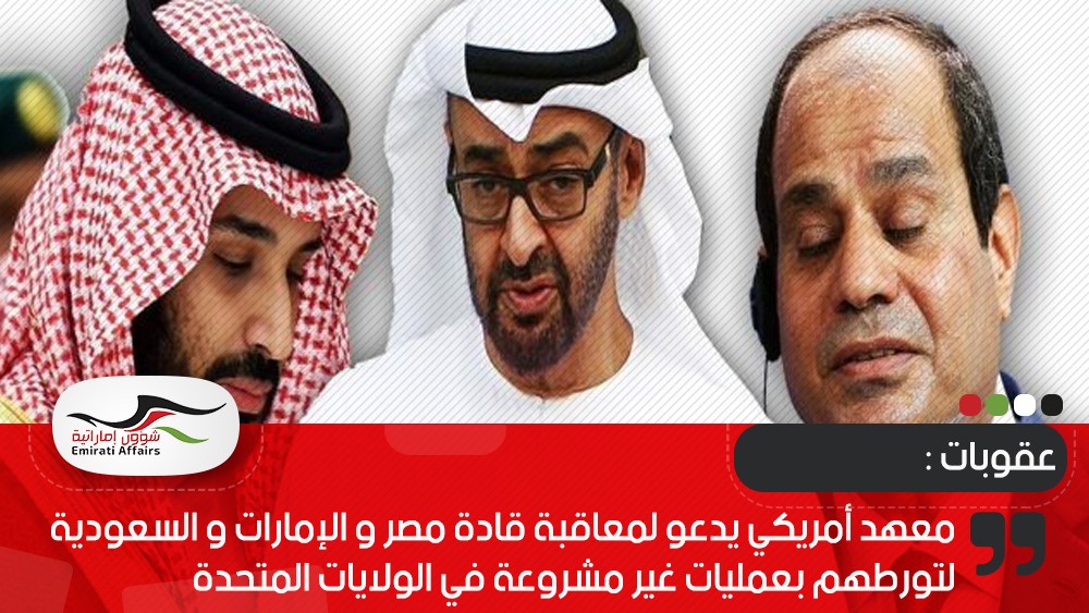 معهد أمريكي يدعو لمعاقبة قادة مصر و الإمارات و لسعودية لتورطهم بعمليات غير مشروعة في الولايات المتحدة