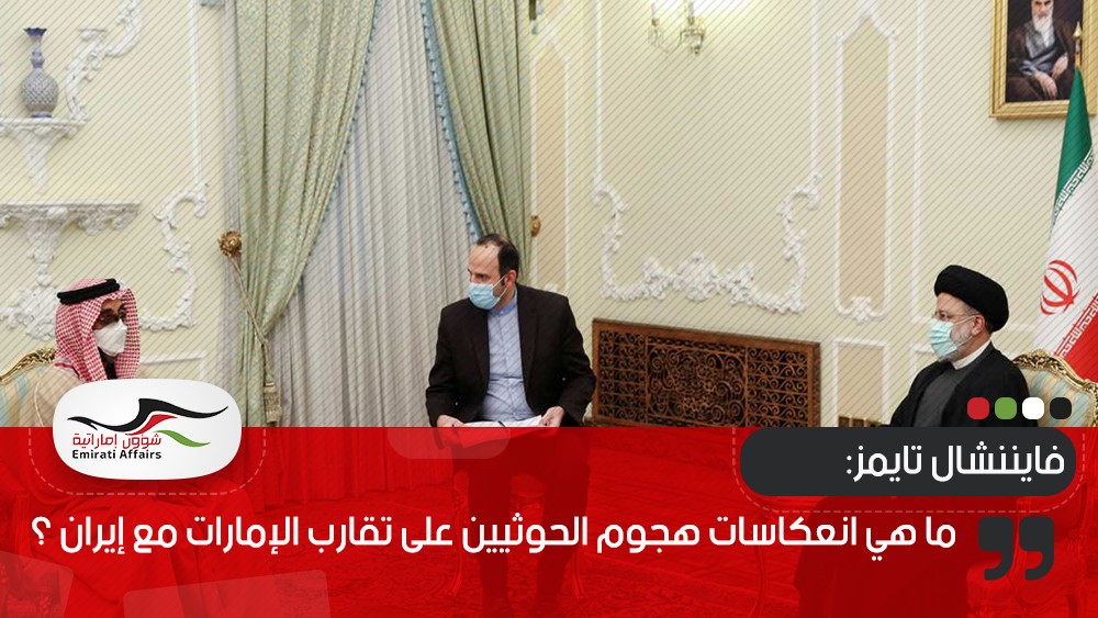 فايننشال تايمز: ما هي انعكاسات هجوم الحوثيين على تقارب الإمارات مع إيران ؟