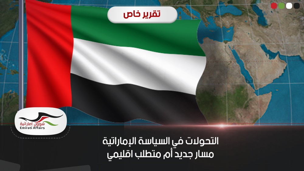 التحولات في السياسة الإماراتية مسار جديد أم متطلب اقليمي