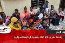 إحباط تهريب 20 فتاة إثيوبية إلى الإمارات وليبيا