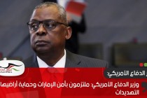 وزير الدفاع الأمريكي: ملتزمون بأمن الإمارات وحماية أراضيها من التهديدات