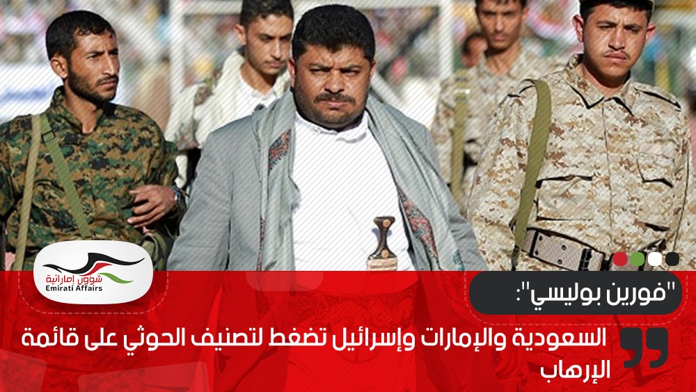 "فورين بوليسي": السعودية والإمارات وإسرائيل تضغط لتصنيف الحوثي على قائمة الإرهاب