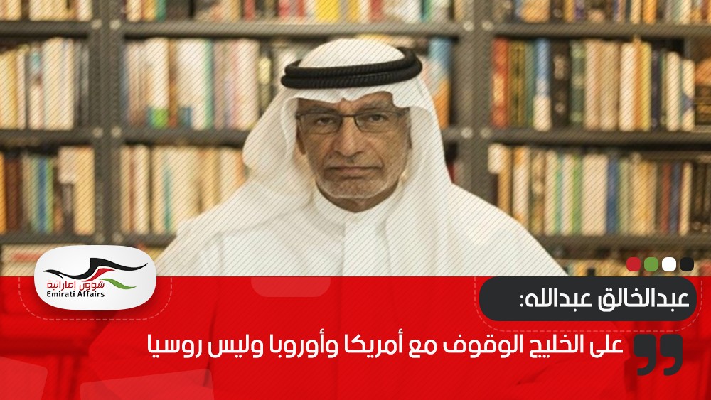 عبدالخالق عبدالله: على الخليج الوقوف مع أمريكا وأوروبا وليس روسيا 