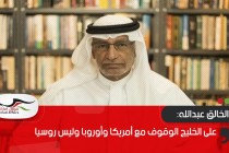 عبدالخالق عبدالله: على الخليج الوقوف مع أمريكا وأوروبا وليس روسيا 