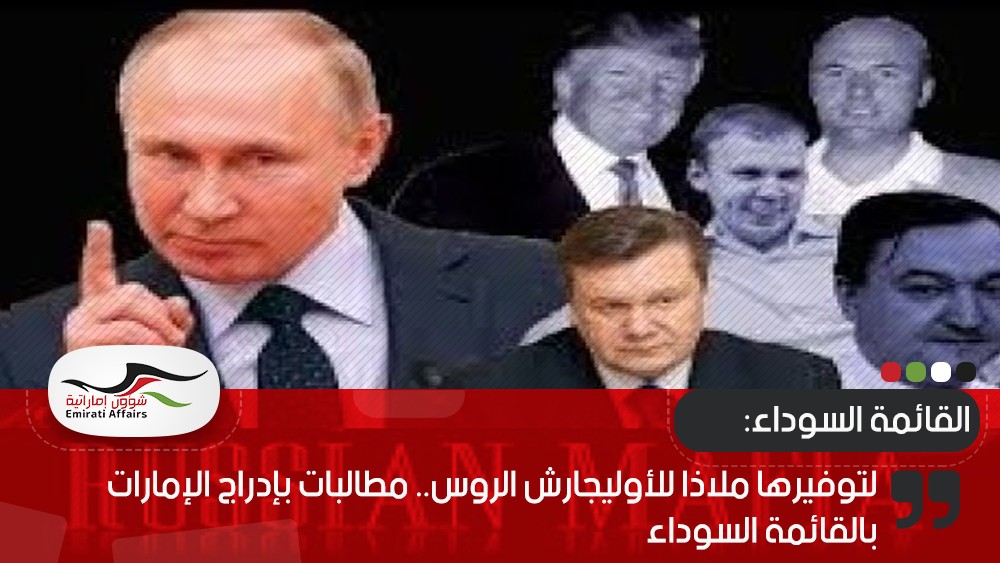 لتوفيرها ملاذا للأوليجارش الروس.. مطالبات بإدراج الإمارات بالقائمة السوداء