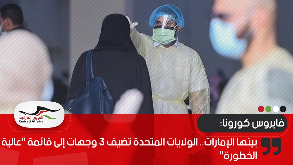 بينها الإمارات.. الولايات المتحدة تضيف 3 وجهات إلى قائمة "عالية الخطورة"
