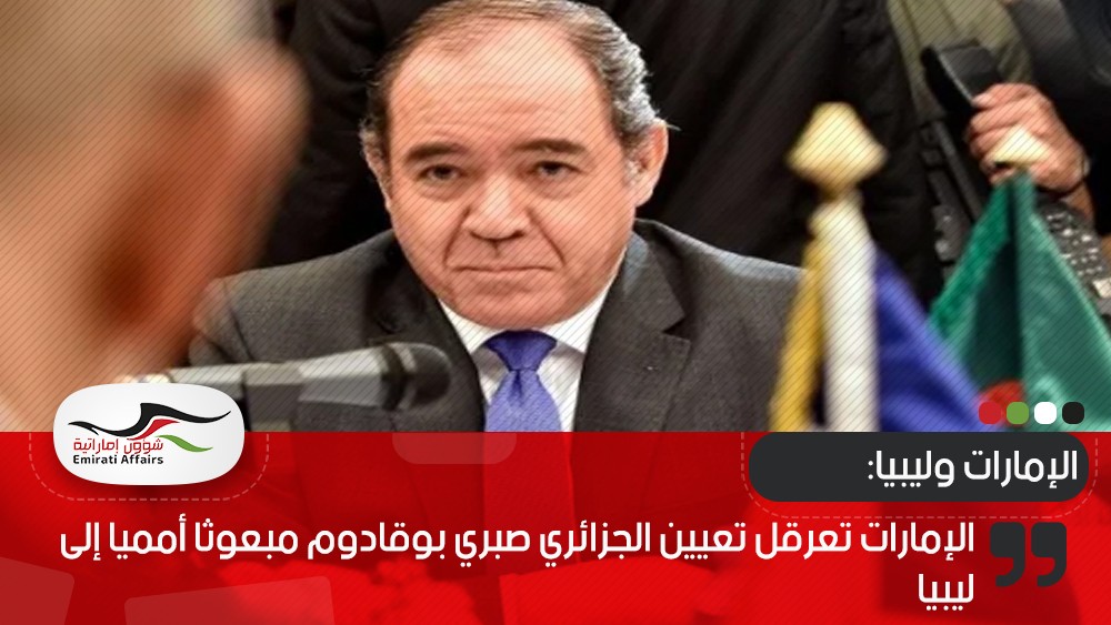 الإمارات تعرقل تعيين الجزائري صبري بوقادوم مبعوثا أمميا إلى ليبيا