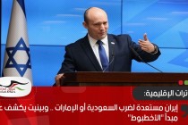 إيران مستعدة لضرب السعودية أو الإمارات .. وبينيت يكشف عن مبدأ "الأخطبوط"