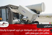 إسرائيل تطالب بايدن بالموافقة على تزويد السعودية والإمارات بنظام دفاع جوي يعمل بالليزر