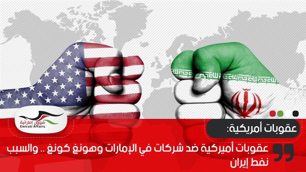 عقوبات أميركية ضد شركات في الإمارات وهونغ كونغ .. والسبب نفط إيران