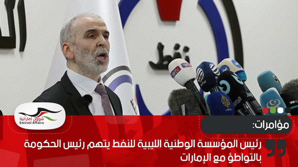 رئيس المؤسسة الوطنية الليبية للنفط يتهم رئيس الحكومة بالتواطؤ مع الإمارات