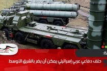 مجلة: حلف دفاعي عربي إسرائيلي يمكن أن يضر بالشرق الأوسط