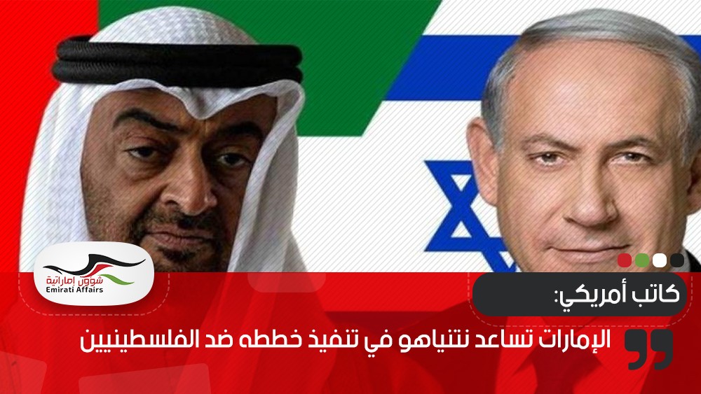 كاتب أمريكي: الإمارات تساعد نتنياهو في تنفيذ خططه ضد الفلسطينيين