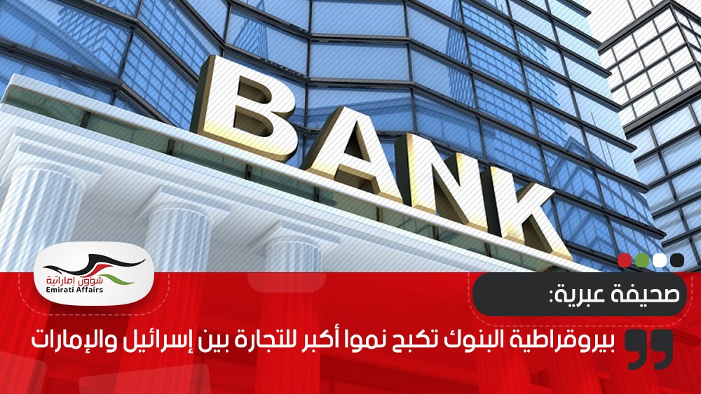 صحيفة عبرية: بيروقراطية البنوك تكبح نموا أكبر للتجارة بين إسرائيل والإمارات