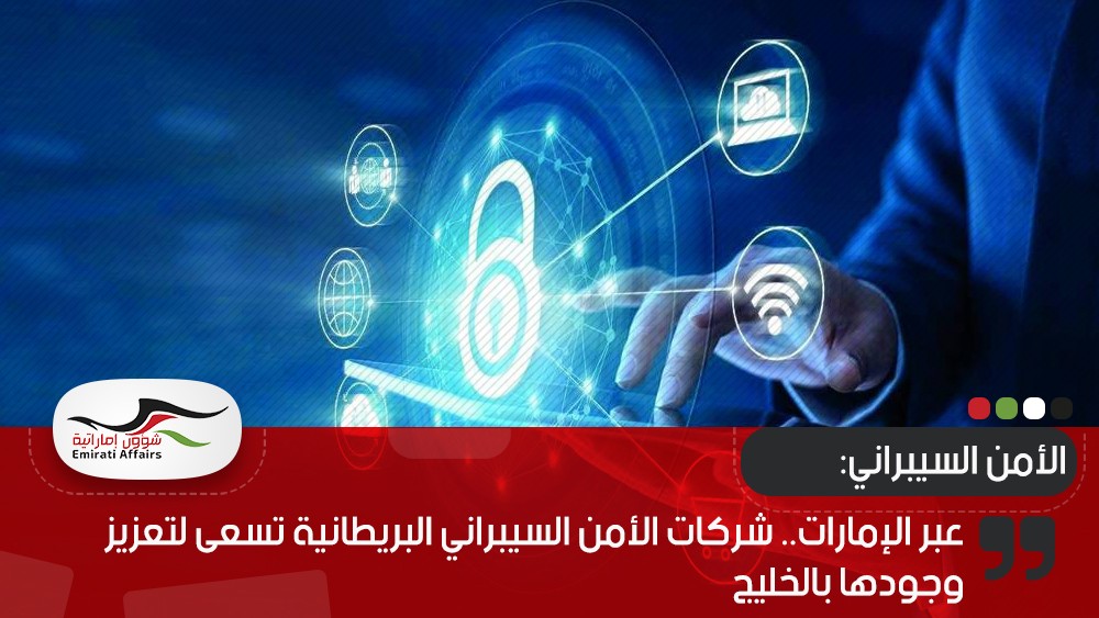 عبر الإمارات.. شركات الأمن السيبراني البريطانية تسعى لتعزيز وجودها بالخليج