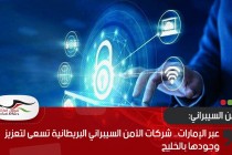 عبر الإمارات.. شركات الأمن السيبراني البريطانية تسعى لتعزيز وجودها بالخليج