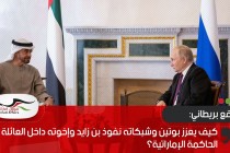 موقع بريطاني: كيف يعزز بوتين وشبكاته نفوذ بن زايد وإخوته داخل العائلة الحاكمة الإماراتية؟