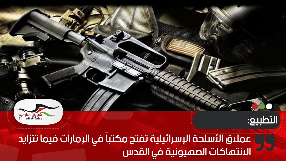 عملاق الأسلحة الإسرائيلية تفتح مكتباً في الإمارات فيما تتزايد الانتهاكات الصهيونية في القدس