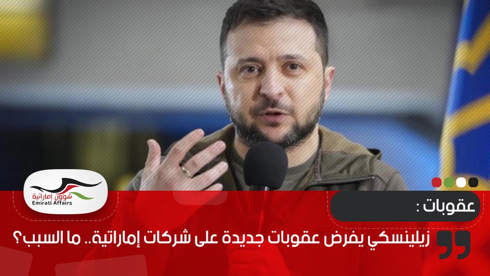 زيلينسكي يفرض عقوبات جديدة على شركات إماراتية.. ما السبب؟