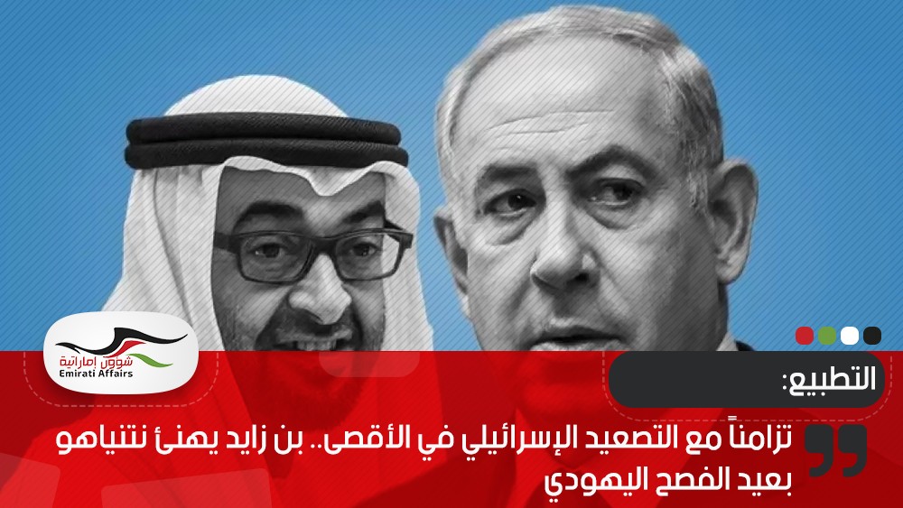 تزامناً مع التصعيد الإسرائيلي في الأقصى.. بن زايد يهنئ نتنياهو بعيد الفصح اليهودي