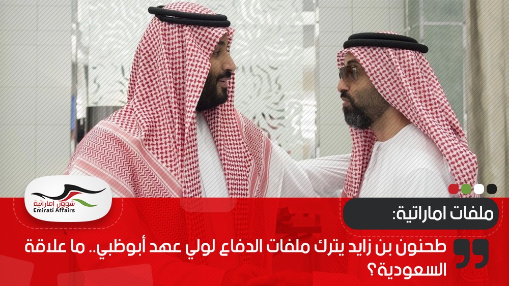 طحنون بن زايد يترك ملفات الدفاع لولي عهد أبوظبي.. ما علاقة السعودية؟