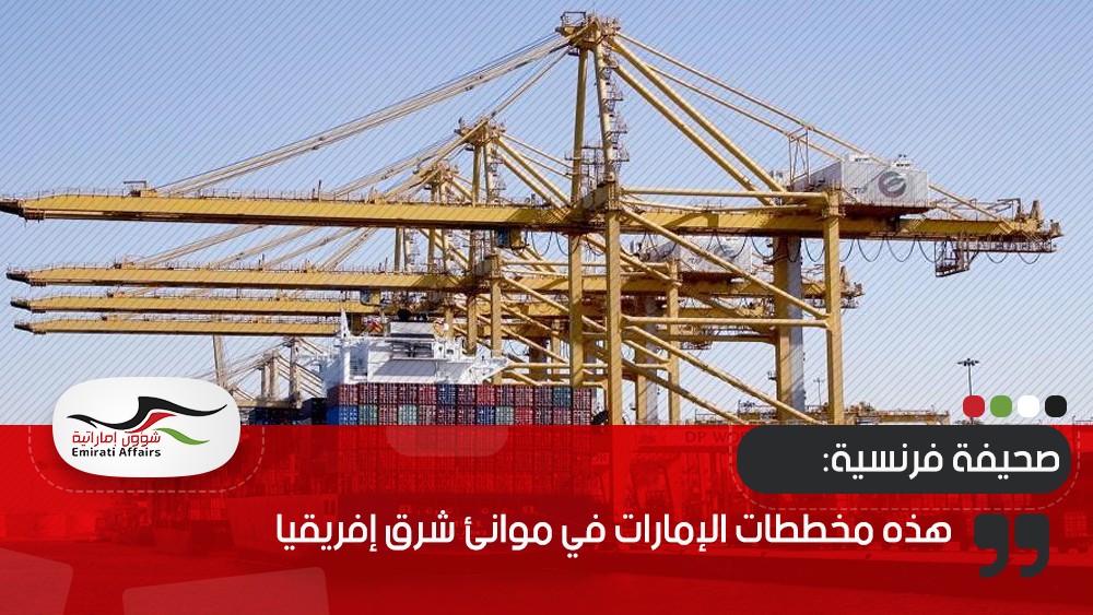صحيفة فرنسية: هذه مخططات الإمارات في موانئ شرق إفريقيا