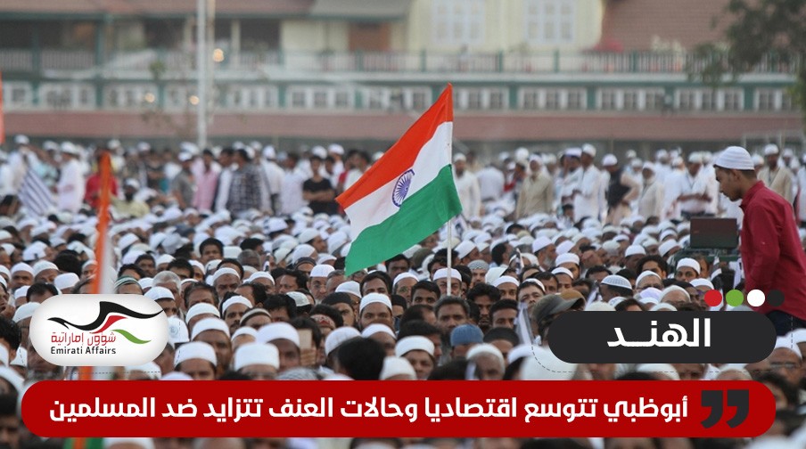 بالتزامن مع تزايد العنف ضد المسلمين في الهند .. أبوظبي تشارك بمشاريع عقارية بمناطق هندية بـ 240 مليون دولار