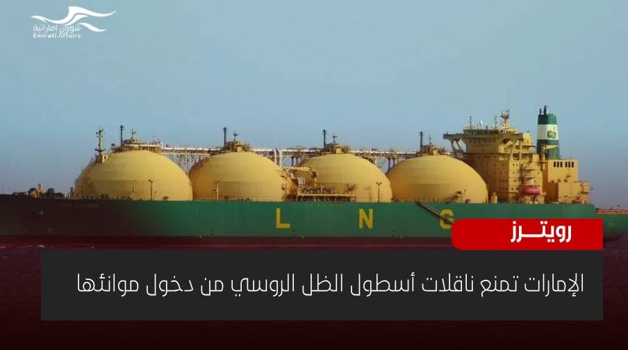رويترز: الإمارات تمنع ناقلات أسطول الظل الروسي من دخول موانئها