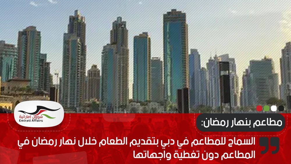 السماح للمطاعم في دبي بتقديم الطعام خلال نهار رمضان في المطاعم دون تغطية واجهاتها