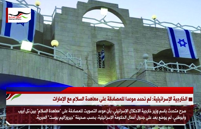 الخارجية الإسرائيلية: لم نحدد موعدا للمصادقة على معاهدة السلام مع الإمارات