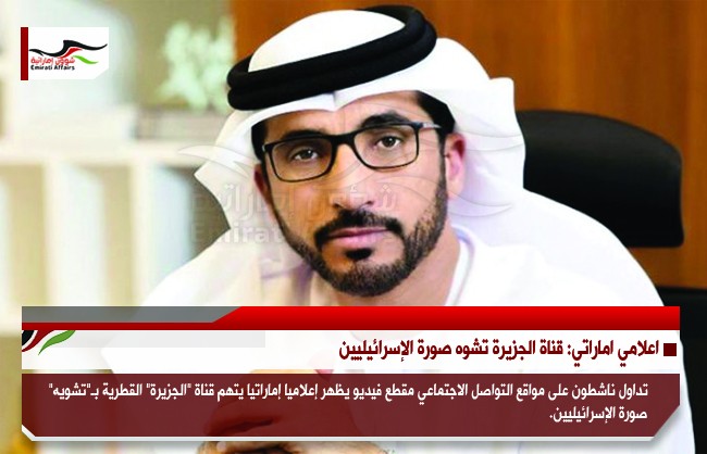 اعلامي اماراتي: قناة الجزيرة تشوه صورة الإسرائيليين