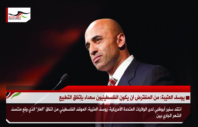 يوسف العتيبة: من المفترض ان يكون الفلسطينيون سعداء باتفاق التطبيع