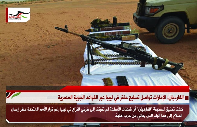 الغارديان: الإمارات تواصل تسليح حفتر في ليبيا عبر القواعد الجوية المصرية