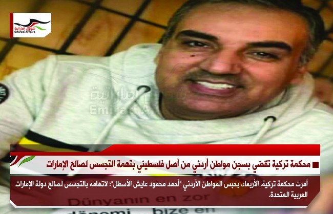 محكمة تركية تقضي بسجن مواطن أردني من أصل فلسطيني بتهمة التجسس لصالح الإمارات